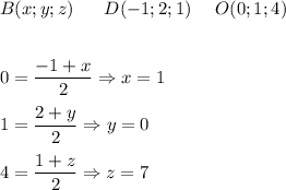 \displaystyle\\ B(x;y;z)\ \ \ \ \ D(-1;2;1)\ \ \ \ O(0;1;4)\\\\\\0=\frac{-1+x}{2}\Rightarrow x=1\\\\1=\frac{2+y}{2}\Rightarrow y=0\\\\4=\frac{1+z}{2}\Rightarrow z=7