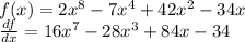 f(x) = 2 {x}^{8} - 7 {x}^{4} + 42 {x}^{2} - 34x \\ \frac{df}{dx} = 16 {x}^{7} - 28 {x}^{3} + 84x - 34