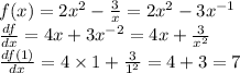 f(x) = 2 {x}^{2} - \frac{3}{x} = 2 {x}^{2} - 3 {x}^{ - 1} \\ \frac{df}{dx} = 4x + 3{x}^{ - 2} = 4x + \frac{3}{ {x}^{2} } \\ \frac{df(1)}{dx} = 4 \times 1 + \frac{3}{ {1}^{2} } = 4 + 3 = 7