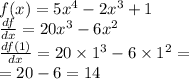 f(x) = 5 {x}^{4} - 2 {x}^{3} + 1 \\ \frac{df}{dx} = 20 {x}^{3} - 6 {x}^{2} \\ \frac{df(1)}{dx} = 20 \times {1}^{3} - 6 \times {1}^{2} = \\ = 20 - 6 = 14