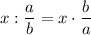 x : \dfrac{a}{b} = x \cdot \dfrac{b}{a}