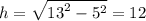 h = \sqrt{ {13}^{2} - {5}^{2} } = 12