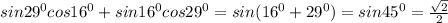 sin29^{0} cos16^{0} +sin16^{0} cos29^{0} =sin(16^{0}+29^{0} ) =sin45^{0} =\frac{\sqrt{2} }{2}