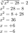 \sqrt[3]{x^2-28}=2\\ x^2-28=8\\x^2=8+28\\x^2=36\\x= + 6\\x= - 6\\