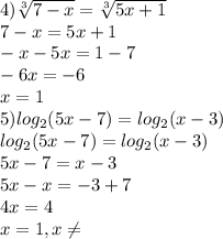 4)\sqrt[3]{7-x} =\sqrt[3]{5x+1} \\7-x=5x+1\\-x-5x=1-7\\-6x=-6\\x=1\\5) log_2(5x-7)=log_2(x-3)\\log_2(5x-7)=log_2(x-3)\\5x-7=x-3\\5x-x=-3+7\\4x=4\\x=1, x\neq