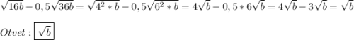 \sqrt{16b} -0,5\sqrt{36b}=\sqrt{4^{2}*b}-0,5\sqrt{6^{2}*b} =4\sqrt{b}-0,5*6\sqrt{b} =4\sqrt{b}-3\sqrt{b}=\sqrt{b}\\\\Otvet:\boxed{\sqrt{b}}