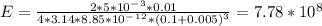 E=\frac{2*5*10^-^3*0.01}{4*3.14*8.85*10^-^1^2*(0.1+0.005)^3}=7.78*10^8