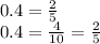 0.4 = \frac{2}{5} \\ 0.4 = \frac{4}{10} = \frac{2}{5}