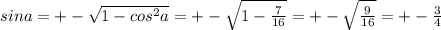 sina=+-\sqrt{1-cos^2a} =+-\sqrt{1-\frac{7}{16} } =+-\sqrt{\frac{9}{16} } =+-\frac{3}{4}