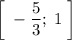 {\bigg [ \; - \dfrac{5}{3} ; \; 1 \; \bigg ]}