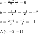 x=\frac{5+7}{2} \frac{12}{2} =6\\\\y=\frac{-3-1}{2} =\frac{-4}{2} =-2\\\\z=\frac{2-4}{2} =\frac{-2}{2} =-1\\\\N(6;-2;-1)