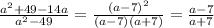 \frac{a^{2}+49-14a }{a^{2}-49 } = \frac{(a-7)^{2} }{(a-7)(a+7)} = \frac{a-7}{a+7}