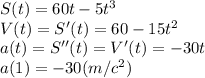 S(t)=60t-5t^3\\V(t)=S'(t)=60-15t^2\\a(t)=S''(t)=V'(t)=-30t\\a(1)=-30(m/c^2)