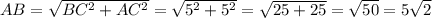 AB = \sqrt{BC^{2} + AC^{2} } = \sqrt{5^{2} + 5^{2} } = \sqrt{25+25} = \sqrt{50} = 5\sqrt{2}