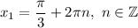 x_1=\dfrac{\pi}{3} +2\pi n,\ n\in\mathbb{Z}