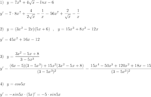 1)\ \ y=7x^8+4\sqrt{x}-lnx-6\\\\y'=7\cdot 8x^7+\dfrac{4}{2\sqrt{x}}-\dfrac{1}{x}=56x^7+\dfrac{2}{\sqrt{x}}-\dfrac{1}{x}\\\\\\2)\ \ y=(3x^2-2x)(5x+6)\ \ ,\ \ y=15x^3+8x^2-12x\\\\y'=45x^2+16x-12\\\\\\3)\ \ y=\dfrac{3x^2-5x+8}{3-5x^3}\\\\y'=\dfrac{(6x-5)(3-5x^3)+15x^2(3x^2-5x+8)}{(3-5x^3)^2}=\dfrac{15x^4-50x^3+120x^2+18x-15}{(3-5x^3)^2}\\\\\\4)\ \ y=cos5x\\\\y'=-sin5x\cdot (5x)'=-5\cdot sin5x
