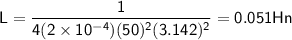 \sf{L = \dfrac{1}{4(2 \times 10 {}^{ - 4})(50) {}^{2} (3.142) {}^{2} } = 0.051Hn}