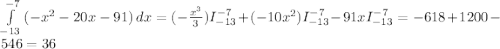 \int\limits^{-7}_{-13} {(-x^{2}-20x-91 }) \, dx = (-\frac{x^{3} }{3} )I_{-13}^{-7} } +(-10x^{2} )I_{-13}^{-7} - 91xI_{-13}^{-7} = -618+1200-546 = 36