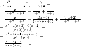 \frac{ {x}^{2} }{ {x}^{2} + 5x + 6} - \frac{4}{x + 2} + \frac{9}{x + 3} = \\ = \frac{ {x}^{2} }{(x + 2)(x + 3)} - \frac{4}{x + 2} + \frac{9}{x + 3} = \\ =\frac{ {x}^{2} }{(x + 2)(x + 3)} - \frac{4(x + 3)}{(x + 2)(x + 3)} + \frac{9(x + 2)}{( x + 2)(x + 3)} = \\ = \frac{ {x}^{2} - 4(x + 3) + 9(x + 2)}{(x + 2)(x + 3)} = \\ = \frac{ {x}^{2} - 4x - 12 + 9x + 18 }{ {x}^{2} + 5x + 6} = \\ =\frac{ {x}^{2} + 5x + 6}{ {x}^{2} + 5x + 6 } = 1