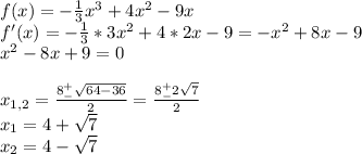 f(x)=-\frac{1}{3}x^3+4x^2-9x\\f'(x)=-\frac{1}{3}*3x^2+4*2x-9=-x^2+8x-9\\ x^2-8x+9=0\\\\x_{1,2}=\frac{8^+_-\sqrt{64-36} }{2}=\frac{8^+_-2\sqrt{7} }{2}\\ x_1=4+\sqrt{7}\\ x_2=4-\sqrt{7}