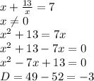 x+\frac{13}{x} =7\\x\neq 0\\x^2+13=7x\\x^2+13-7x=0\\x^2-7x+13=0\\D=49-52= -3