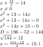 x+\frac{13}{x} =14\\x\neq 0\\x^2+13=14x\\x^2+13-14x=0\\x^2-14x+13=0\\D=196-52=144\\\sqrt{144} =12\\x=\frac{14+-12}{2} =13 ; 1