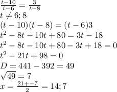 \frac{t-10}{t-6} =\frac{3}{t-8} \\t\neq 6;8\\(t-10)(t-8)=(t-6)3\\t^2-8t-10t+80=3t-18\\t^2-8t-10t+80-3t+18=0\\t^2-21t+98=0\\D=441-392=49\\\sqrt{49} =7\\x=\frac{21+-7}{2} =14;7