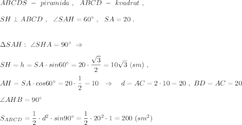 ABCDS\ -\ piramida\ ,\ \ ABCD\ -\ kvadrat\ ,\\\\SH\perp ABCD\ ,\ \ \angle SAH=60^\circ \ ,\ \ SA=20\ .\\\\\\\Delta SAH:\ \angle SHA=90^\circ \ \Rightarrow \\\\SH=h=SA\cdot sin60^\circ =20\cdot \dfrac{\sqrt3}{2}=10\sqrt3\ (sm)\ ,\\\\AH=SA\cdot cos60^\circ =20\cdot \dfrac{1}{2}=10\ \ \Rightarrow \ \ \ d=AC=2\cdot 10=20\ ,\ BD=AC=20\\\\\angle AHB=90^\circ \\\\S_{ABCD}=\dfrac{1}{2}\cdot d^2\cdot sin90^\circ =\dfrac{1}{2}\cdot 20^2\cdot 1=200\ (sm^2)