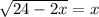 \sqrt{24-2x} =x
