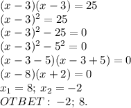 (x-3)(x-3)=25\\ (x-3)^2=25\\ (x-3)^2-25=0\\ (x-3)^2-5^2=0\\ (x-3-5)(x-3+5)=0\\ (x-8)(x+2)=0\\ x_1=8; \:x_2=-2\\ OTBET: \: -2; \: 8.