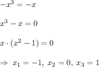 -x^3 = -x\\\\x^3-x=0\\\\x \cdot (x^2-1)=0\\\\\Rightarrow \; x_1 = -1, \; x_2 = 0, \; x_3 = 1