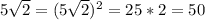 5\sqrt{2} = (5\sqrt{2})^{2} = 25 * 2 = 50