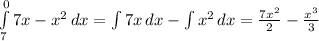 \int\limits^0_7 {7x-x^2} \, dx =\int\limits {7x} \, dx -\int\limits {x^2} \, dx=\frac{7x^2}{2} -\frac{x^3}{3}