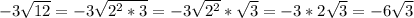 -3\sqrt{12} =-3\sqrt{2^2*3} =-3\sqrt{2^2} *\sqrt{3} =-3*2\sqrt{3} =-6\sqrt{3}