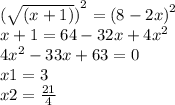 {(\sqrt{(x + 1)})}^{2} = {(8 - 2x)}^{2} \\ x + 1 = 64 - 32x + 4 {x}^{2} \\ 4 {x}^{2} - 33x + 63 = 0 \\ x1 = 3 \\ x2 = \frac{21}{4}