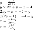 y = \frac{ x - 4}{2x + 1} \\ y \times 2x + y = x - 4 \\ 2xy - x = - 4 - y \\ x(2y - 1) = - 4 - y \\ x = \frac{ - 4 - y}{2y - 1} \\ x = \frac{y + 4}{1 - 2y}