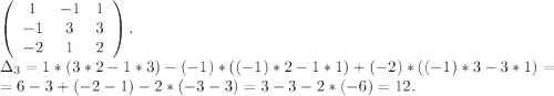 \left(\begin{array}{ccc}1&-1&1\\-1&3&3\\-2&1&2\end{array}\right).\\\Delta_3=1*(3*2-1*3)-(-1)*((-1)*2-1*1)+(-2)*((-1)*3-3*1)=\\=6-3+(-2-1)-2*(-3-3)=3-3-2*(-6)=12.