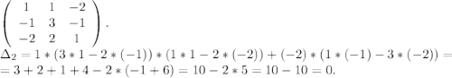 \left(\begin{array}{ccc}1&1&-2\\-1&3&-1\\-2&2&1\end{array}\right).\\\Delta_2=1*(3*1-2*(-1))*(1*1-2*(-2))+(-2)*(1*(-1)-3*(-2))=\\=3+2+1+4-2*(-1+6)=10-2*5=10-10=0.