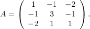 A=\left(\begin{array}{ccc}1&-1&-2\\-1&3&-1\\-2&1&1\end{array}\right).
