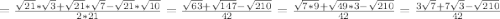 =\frac{\sqrt{21} *\sqrt{3}+\sqrt{21} *\sqrt{7}-\sqrt{21} *\sqrt{10} }{2*21} =\frac{\sqrt{63} +\sqrt{147} -\sqrt{210} }{42} =\frac{\sqrt{7*9} +\sqrt{49*3}-\sqrt{210} }{42} =\frac{3\sqrt{7} +7\sqrt{3} -\sqrt{210} }{42}