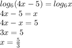 log_{6}(4x-5) =log_{6} x\\4x-5=x\\4x-x=5\\3x=5\\x=\frac{5}{3}