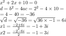 {x}^{2} + 2x + 10 = 0 \\ d = {b}^{2} - 4ac = {2}^{2} - 4 \times 10 = \\ = 4 - 40 = - 36 \\ \sqrt{d} = \sqrt{ - 36} = \sqrt{ 36 \times - 1} = 6i \\ x1 = \frac{ - 2 + 6i}{2} = - 1 + 3i \\ x2 = \frac{ - 2 - 6i}{2} = - 1 - 3i