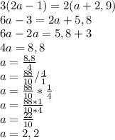 3(2a-1)=2(a+2,9)\\6a-3=2a+5,8\\6a-2a=5,8+3\\4a=8,8\\a=\frac{8,8}{4}\\a=\frac{88}{10}/\frac{4}{1}\\a=\frac{88}{10}*\frac{1}{4}\\a=\frac{88*1}{10*4}\\a=\frac{22}{10}\\a=2,2