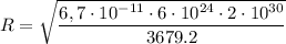 R = \sqrt{ \dfrac{6,7 \cdot10 {}^{ - 11} \cdot 6 \cdot 10 {}^{24} \cdot 2 \cdot 10 {}^{30} }{3679.2} }