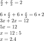 \frac{x}{2} +\frac{x}{3} =2\\\\6*\frac{x}{2} +6*\frac{x}{3} =6*2\\3x+2x=12\\5x=12\\x=12:5\\x=2.4
