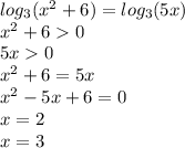 log_{3}( {x}^{2} + 6 ) = log_{3}(5x) \\ {x}^{2} + 6 0 \\ 5x 0 \\ {x}^{2} + 6 = 5x \\ {x}^{2} - 5x + 6 = 0 \\ x = 2 \\ x = 3