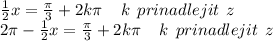 \frac{1}{2} x = \frac{\pi}{3} + 2k\pi \: \: \: \: \: k \: \: prinadlejit \: \: z \\ 2\pi - \frac{1}{2} x = \frac{\pi}{3} + 2k\pi \: \: \: \: \: k \: \: prinadlejit \: \: z