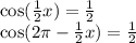\cos( \frac{1}{2} x) = \frac{1}{2} \\ \cos(2\pi - \frac{1}{2} x) = \frac{1}{2}