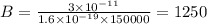 B = \frac{3 \times 10 {}^{ - 11} }{1.6 \times 10 {}^{ - 19} \times 150000 } = 1250