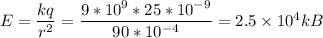 E = \dfrac{kq}{r {}^{2} } = \dfrac{9*10^9*25*10 {}^{ - 9} }{90*10 {}^{ - 4} } = 2.5 \times 10 {}^{4} kB